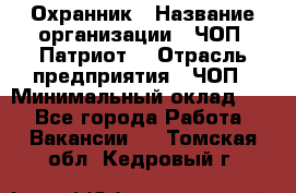 Охранник › Название организации ­ ЧОП «Патриот» › Отрасль предприятия ­ ЧОП › Минимальный оклад ­ 1 - Все города Работа » Вакансии   . Томская обл.,Кедровый г.